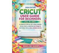 CRICUT User Guide for Beginners [All-in-One]: A Complete Step-by-Step Visual Manual, Design Space & Profitable DIY Projects, Mastering Tools & Small Business Success