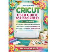 CRICUT User Guide for Beginners [All-in-One]: A Complete Step-by-Step Visual Manual, Design Space & Profitable DIY Projects, Mastering Tools & Small Business Success
