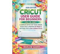 CRICUT User Guide for Beginners [All-in-One]: A Complete Step-by-Step Visual Manual, Design Space & Profitable DIY Projects, Mastering Tools & Small Business Success