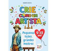 Crie como um Artista. Pequenas lições, grandes mestres: Um recurso didático de educação artística com exercícios de desenho e cor inspirados nos grandes mestres