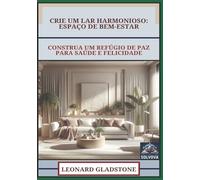 Crie Um Lar Harmonioso - Espaço De Bem-Estar: Construa Um Refúgio De Paz Para Saúde E Felicidade