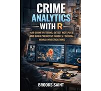 CRIME ANALYTICS WITH R: MAP CRIME PATTERNS, DETECT HOTSPOTS AND BUILD PREDICTIVE MODELS FOR REAL-WORLD INVESTIGATIONS