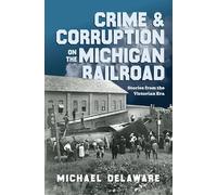 Crime & Corruption on the Michigan Railroad: Stories from the Victorian Era