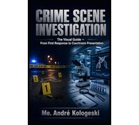 Crime Scene Investigation: The Visual Guide: From First Response to Courtroom Presentation