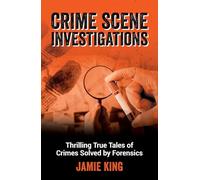 Crime Scene Investigations: Thrilling True Tales of Crimes Solved by Forensics