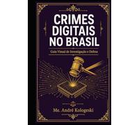 Crimes Digitais no Brasil: Guia Visual de Investigação e Defesa: Legislação, Tipos Penais, Investigação e Proteção - Com Infográficos e Estatísticas