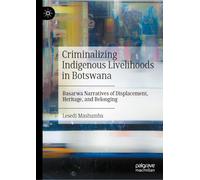 Criminalizing Indigenous Livelihoods in Botswana: Basarwa Narratives of Displacement, Heritage, and Belonging