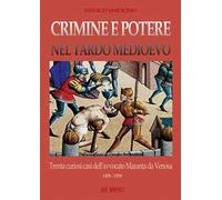 Crimine e potere nel Tardo Medioevo. Trenta curiosi casi nazionali dell'avvocato Maranta da Venosa 1476-1535