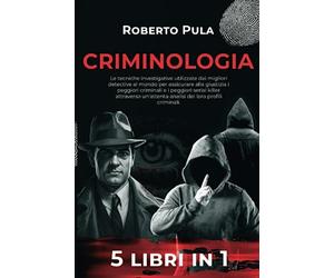 Criminologia: 5 Libri in 1. Le tecniche investigative utilizzate dai migliori detective al mondo per assicurare alla giustizia i peggiori criminali e ... un'attenta analisi dei loro profili criminali