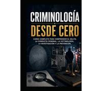 Criminología desde cero: Curso completo para comprender el delito, la conducta criminal, la victimología, la investigación y la prevención