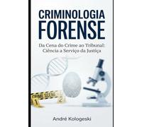CRIMINOLOGIA FORENSE: Da Cena do Crime ao Tribunal: Investigação Científica, Análise de Evidências e Prova Pericial