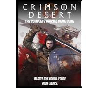Crimson Desert Complete Official Game Guide: Master Every Battle, Conquer Every Land