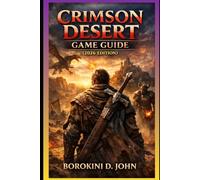 Crimson Desert Game Guide (2026 Edition): Exploring Pywel, Mastering Combat, Defeating Bosses, Finding Hidden Secrets, Optimizing Gear Builds