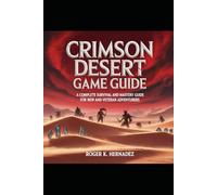 CRIMSON DESERT GAME GUIDE: A Complete Survival and Mastery Guide for New and Veteran Adventurers