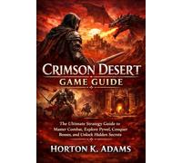 Crimson Desert Game Guide: The Ultimate Strategy Guide to Master Combat, Explore Pywel, Conquer Bosses, and Unlock Hidden Secrets