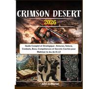 Crimson Desert: Guide Complet et Stratégique : Astuces, Soluce, Combats, Boss, Compétences et Secrets Cachés pour Maîtriser le Jeu de A à Z