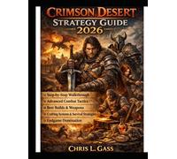 Crimson Desert Strategy Guide 2026: Step-by-Step Walkthrough, Advanced Combat Tactics, Best Builds and Weapons, Crafting Systems, Survival Strategies, and Endgame Domination