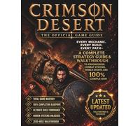 CRIMSON DESERT: THE COMPLETE OFFICIAL GAME GUIDE: Every Mechanic, Every Build, Every Path-A Complete Strategy Guide & Walkthrough to Progression, ... and 100% Completion (Latest Updated Edition)
