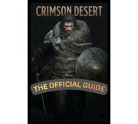 Crimson Desert The Official Guide: Beginner to Pro Walkthrough, Combat Tactics, Boss Battle Strategies, and Hidden Secrets Revealed