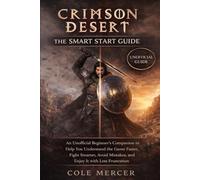Crimson Desert: The Smart Start Guide: An Unofficial Beginner’s Companion to Help You Understand the Game Faster, Fight Smarter, Avoid Mistakes, and Enjoy It with Less Frustration