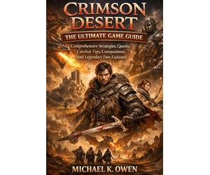 CRIMSON DESERT THE ULTIMATE GAME GUIDE: Comprehensive Strategies, Quests, Combat Tips, Compainions, and Legendary Foes Explaine