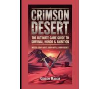 Crimson Desert: The Ultimate Game Guide to Survival, Honor & Ambition: Master Every Quest, Every Battle, Every Secret