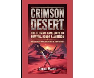 Crimson Desert: The Ultimate Game Guide to Survival, Honor & Ambition: Master Every Quest, Every Battle, Every Secret