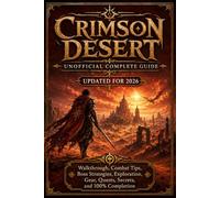 CRIMSON DESERT UNOFFICIAL COMPLETE GUIDE UPDATED FOR 2026: Walkthrough, Combat Tips, Boss Strategies, Exploration, Gear, Quests, Secrets, and 100% Completion