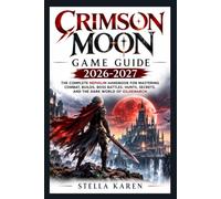 CRIMSON MOON GAME GUIDE 2026-2027: THE COMPLETE NEPHILIM HANDBOOK FOR MASTERING COMBAT, BUILDS, BOSS BATTLES, HUNTS, SECRETS, AND THE DARK WORLD OF GILDENARCH