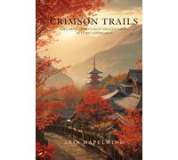 Crimson Trails: Exploring Japan’s Most Breathtaking Autumn Landscapes: A Traveler’s Guide to Japan’s Most Stunning Fall Foliage, Hidden Trails, Scenic Temples & Mountain Adventures