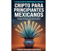 CRIPTO PARA PRINCIPIANTES MEXICANOS: Inversión, Remesas y SAT: Domina Bitcoin y asegura tu futuro financiero en México
