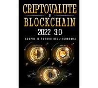 Criptovalute e Blockchain 2022: Il Manuale Più Aggiornato per Diventare un Vero