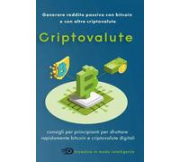 Criptovalute. Generare reddito passivo con bitcoin e con altre criptovalute di