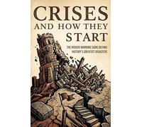 Crises and How They Start: The Hidden Warning Signs Behind History's Greatest Disasters