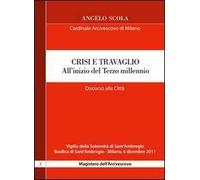 Crisi e travaglio . All'inizio del Terzo millennio. Discorso alla città per la vigilia di S. Ambrogio 2011