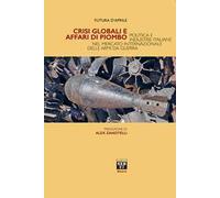 Crisi globali e affari di piombo. Politica e industrie italiane nel mercato internazionale delle armi da guerra