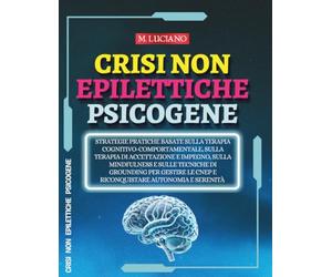 Crisi non Epilettiche Psicogene: Strategie pratiche basate sulla Terapia Cognitivo-Comportamentale, sulla Terapia di Accettazione e Impegno, sulla ... le CNEP e riconquistare autonomia e serenità