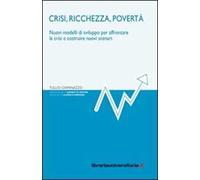 Crisi, ricchezza, povertà. Nuovi modelli di sviluppo per affrontare la crisi e costruire nuovi scenari