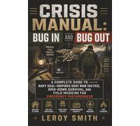 Crisis Manual: Bug In and Bug Out: A Complete Guide to Navy SEAL-Inspired Gray Man Tactics, Grid-Down Survival, and Field Medicine for Emergency Preparedness