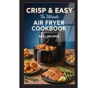 Crisp & Easy: The Ultimate Air Fryer Cookbook