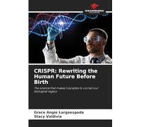 CRISPR: Rewriting the Human Future Before Birth: The science that makes it possible to correct our biological legacy