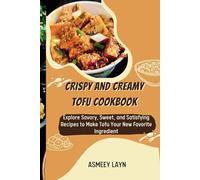 CRISPY AND CREAMY TOFU COOKBOOK: Explore Savory, Sweet, and Satisfying Recipes to Make Tofu Your New Favorite Ingredient