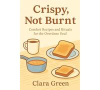 Crispy, Not Burnt: A Gentle Cookbook for the Overdone Soul