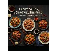 Crispy, Saucy, Stir-Fried 26 Chinese Chicken Classics: Simple, Bold, and Irresistible Chinese Chicken Recipes