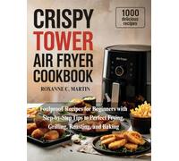 Crispy Tower Air Fryer Cookbook: Foolproof Recipes for Beginners with Step-by-Step Tips to Perfect Frying, Grilling, Roasting, and Baking