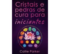 Cristais e pedras de cura para iniciantes: Um guia para significados, propriedades, equilíbrio do sistema de chakras e trabalho energético cotidiano