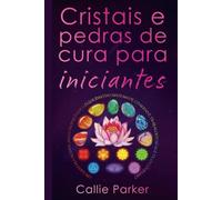 Cristais e pedras de cura para iniciantes: Um guia para significados, propriedades, equilíbrio do sistema de chakras e trabalho energético cotidiano