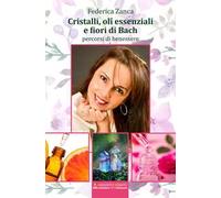 Cristalli, oli essenziali e fiori di Bach. Percorsi di benessere