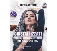 Cristallìzzati. Manuale di cristalloterapia per ribelli spirituali