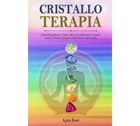 Cristalloterapia: Come Riequilibrare i Chakra, Ritrovare il Benessere e Guarire